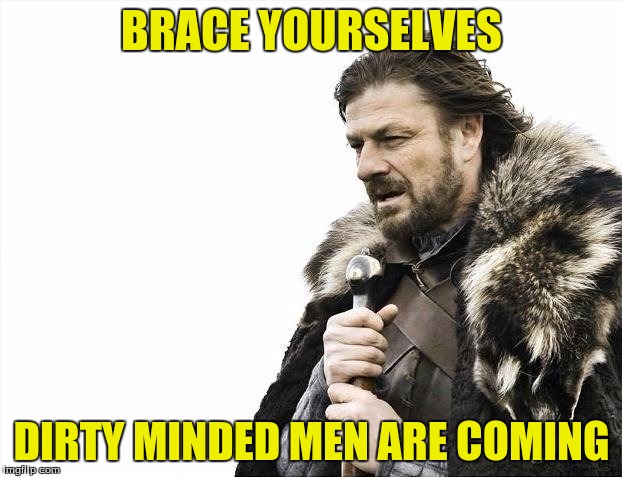 Brace Yourselves X is Coming Meme | BRACE YOURSELVES DIRTY MINDED MEN ARE COMING | image tagged in memes,brace yourselves x is coming | made w/ Imgflip meme maker