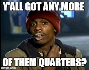 Y'all Got Any More Of That Meme | Y'ALL GOT ANY MORE OF THEM QUARTERS? | image tagged in memes,yall got any more of | made w/ Imgflip meme maker