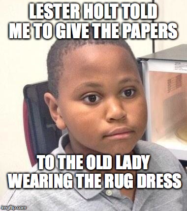 Minor Mistake Marvin Meme | LESTER HOLT TOLD ME TO GIVE THE PAPERS; TO THE OLD LADY WEARING THE RUG DRESS | image tagged in memes,minor mistake marvin | made w/ Imgflip meme maker