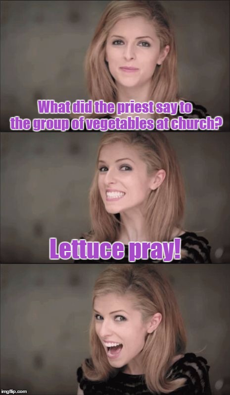 Bad Pun Anna Kendrick | What did the priest say to the group of vegetables at church? Lettuce pray! | image tagged in memes,bad pun anna kendrick,bad pun,funny,priest,vegetables | made w/ Imgflip meme maker