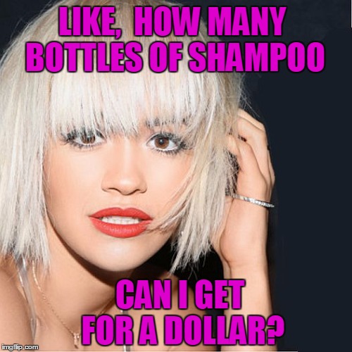 ditz | LIKE,  HOW MANY BOTTLES OF SHAMPOO CAN I GET FOR A DOLLAR? | image tagged in ditz | made w/ Imgflip meme maker