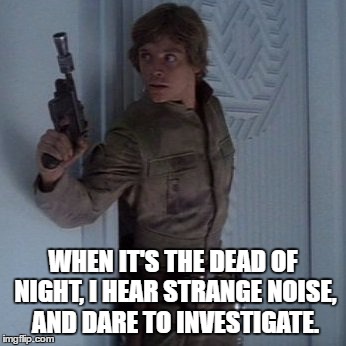 "Things that go Bump in the Night" | WHEN IT'S THE DEAD OF NIGHT, I HEAR STRANGE NOISE, AND DARE TO INVESTIGATE. | image tagged in luke skywalker,the empire strikes back,noise,night | made w/ Imgflip meme maker