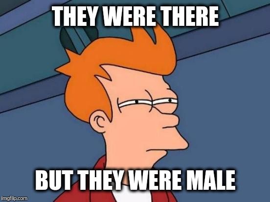 Futurama Fry Meme | THEY WERE THERE BUT THEY WERE MALE | image tagged in memes,futurama fry | made w/ Imgflip meme maker