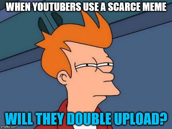 So many ideas for memes, I might do a double submission today. | WHEN YOUTUBERS USE A SCARCE MEME; WILL THEY DOUBLE UPLOAD? | image tagged in memes,futurama fry,scarce,scarce here | made w/ Imgflip meme maker