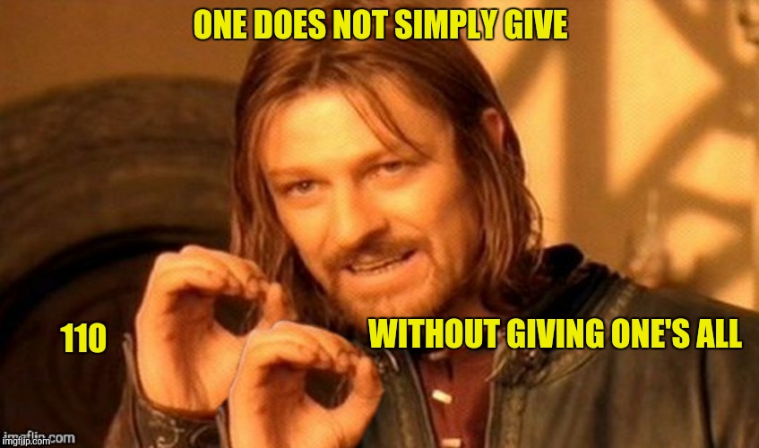 Or 120% for that matter | ONE DOES NOT SIMPLY GIVE; WITHOUT GIVING ONE'S ALL; 110 | image tagged in 110,giving one's all,one does not simply | made w/ Imgflip meme maker