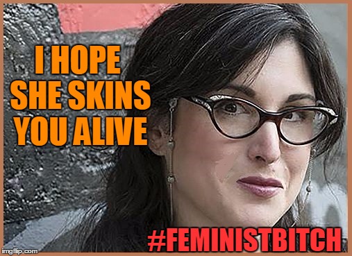 feminist Zeisler | I HOPE SHE SKINS YOU ALIVE #FEMINISTB**CH | image tagged in feminist zeisler | made w/ Imgflip meme maker