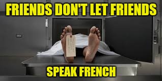 Morgue feet | FRIENDS DON'T LET FRIENDS SPEAK FRENCH | image tagged in morgue feet | made w/ Imgflip meme maker