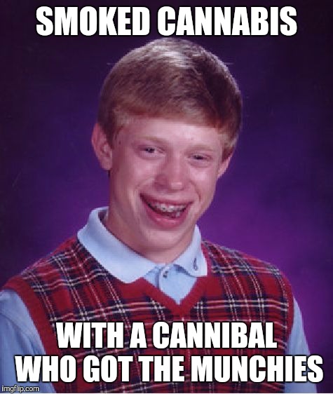 Bad Luck Brian | SMOKED CANNABIS; WITH A CANNIBAL WHO GOT THE MUNCHIES | image tagged in memes,bad luck brian | made w/ Imgflip meme maker