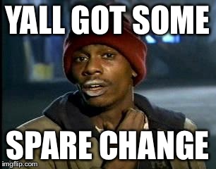 Y'all Got Any More Of That Meme | YALL GOT SOME SPARE CHANGE | image tagged in memes,yall got any more of | made w/ Imgflip meme maker