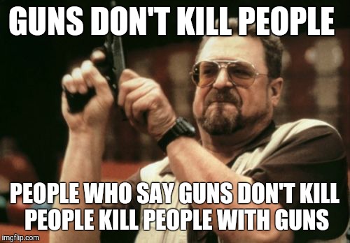 Am I The Only One Around Here Meme |  GUNS DON'T KILL PEOPLE; PEOPLE WHO SAY GUNS DON'T KILL PEOPLE KILL PEOPLE WITH GUNS | image tagged in memes,am i the only one around here | made w/ Imgflip meme maker