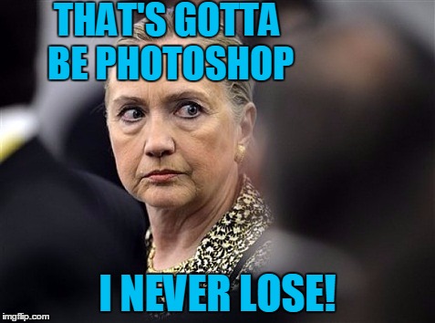 upset hillary | THAT'S GOTTA BE PHOTOSHOP I NEVER LOSE! | image tagged in upset hillary | made w/ Imgflip meme maker