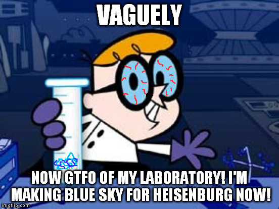 VAGUELY NOW GTFO OF MY LABORATORY! I'M MAKING BLUE SKY FOR HEISENBURG NOW! | made w/ Imgflip meme maker