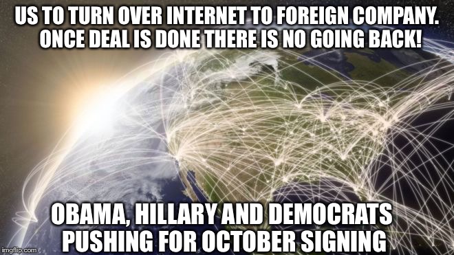 US TO TURN OVER INTERNET TO FOREIGN COMPANY.  ONCE DEAL IS DONE THERE IS NO GOING BACK! OBAMA, HILLARY AND DEMOCRATS PUSHING FOR OCTOBER SIGNING | image tagged in ican | made w/ Imgflip meme maker