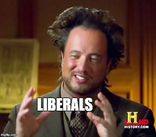 Ancient Aliens Meme | LIBERALS | image tagged in memes,ancient aliens | made w/ Imgflip meme maker