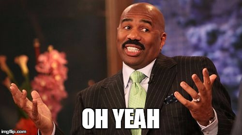 Steve Harvey Meme | OH YEAH | image tagged in memes,steve harvey | made w/ Imgflip meme maker