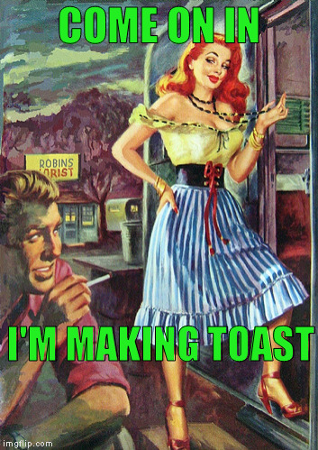 COME ON IN I'M MAKING TOAST | made w/ Imgflip meme maker