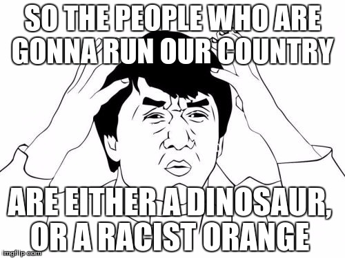 Jackie Chan WTF | SO THE PEOPLE WHO ARE GONNA RUN OUR COUNTRY; ARE EITHER A DINOSAUR, OR A RACIST ORANGE | image tagged in memes,jackie chan wtf | made w/ Imgflip meme maker