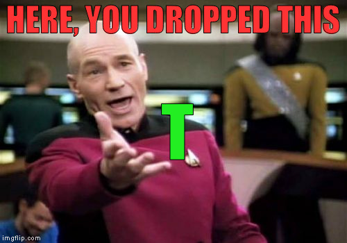 Picard Wtf Meme | HERE, YOU DROPPED THIS T | image tagged in memes,picard wtf | made w/ Imgflip meme maker