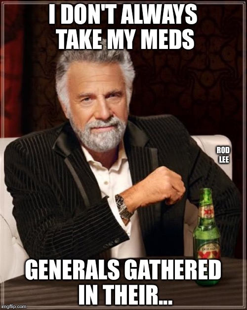 The Most Interesting Man In The World | I DON'T ALWAYS TAKE MY MEDS; ROD LEE; GENERALS GATHERED IN THEIR... | image tagged in memes,the most interesting man in the world,adhd | made w/ Imgflip meme maker