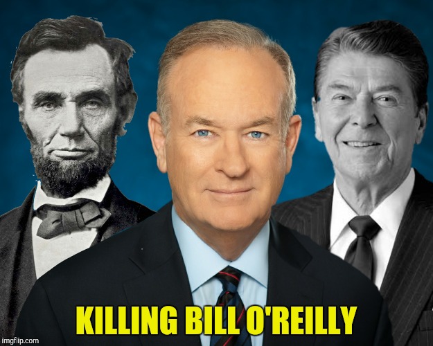 Who couldn't see this coming? | KILLING BILL O'REILLY | image tagged in abraham lincoln,ronald reagan,bill o'reilly,killing | made w/ Imgflip meme maker
