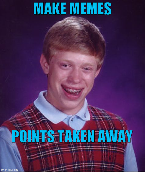 Bad Luck Brian Meme | MAKE MEMES POINTS TAKEN AWAY | image tagged in memes,bad luck brian | made w/ Imgflip meme maker