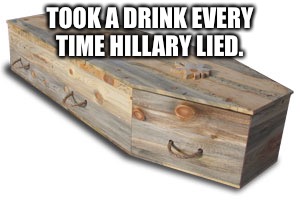 Coffin | TOOK A DRINK EVERY TIME HILLARY LIED. | image tagged in coffin | made w/ Imgflip meme maker