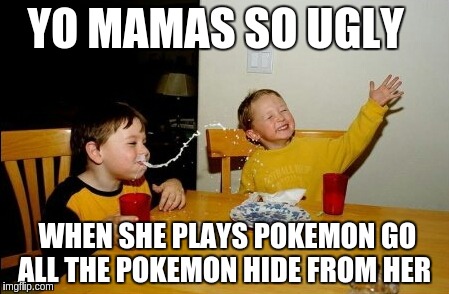 Yo Mamas So Fat | YO MAMAS SO UGLY; WHEN SHE PLAYS POKEMON GO ALL THE POKEMON HIDE FROM HER﻿ | image tagged in memes,yo mamas so fat | made w/ Imgflip meme maker