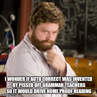 Zack thinking  | I WONDER IF AUTO CORRECT WAS INVENTED BY PISSED OFF GRAMMAR TEACHERS SO IT WOULD DRIVE HOME PROOF READING | image tagged in zack thinking | made w/ Imgflip meme maker