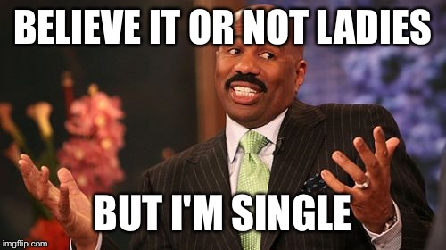 Steve Harvey | BELIEVE IT OR NOT LADIES; BUT I'M SINGLE | image tagged in memes,steve harvey | made w/ Imgflip meme maker