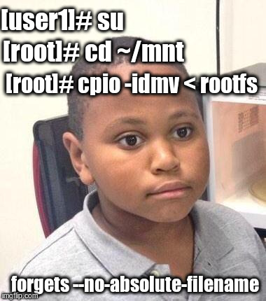 Minor Mistake Marvin Meme | [user1]# su; [root]# cd ~/mnt; [root]# cpio -idmv < rootfs; forgets --no-absolute-filename | image tagged in memes,minor mistake marvin | made w/ Imgflip meme maker