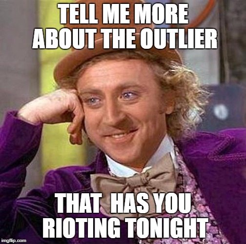 Creepy Condescending Wonka Meme | TELL ME MORE ABOUT THE OUTLIER; THAT  HAS YOU RIOTING TONIGHT | image tagged in memes,creepy condescending wonka | made w/ Imgflip meme maker