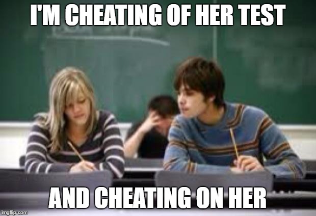 funny cheating meme | I'M CHEATING OF HER TEST; AND CHEATING ON HER | image tagged in funny cheating meme | made w/ Imgflip meme maker