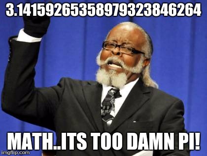 Too Damn High | 3.14159265358979323846264; MATH..ITS TOO DAMN PI! | image tagged in memes,too damn high | made w/ Imgflip meme maker