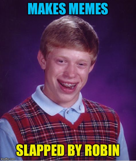 Bad Luck Brian Meme | MAKES MEMES SLAPPED BY ROBIN | image tagged in memes,bad luck brian | made w/ Imgflip meme maker