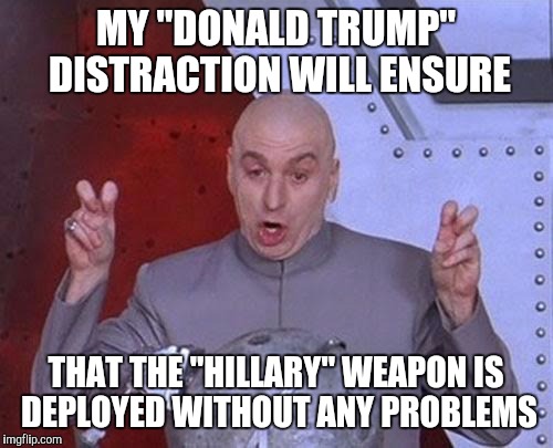 Dr Evil Laser Meme | MY "DONALD TRUMP" DISTRACTION WILL ENSURE; THAT THE "HILLARY" WEAPON IS DEPLOYED WITHOUT ANY PROBLEMS | image tagged in memes,dr evil laser | made w/ Imgflip meme maker