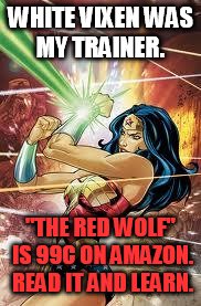 Wonder Woman | WHITE VIXEN WAS MY TRAINER. "THE RED WOLF" IS 99C ON AMAZON. READ IT AND LEARN. | image tagged in wonder woman | made w/ Imgflip meme maker