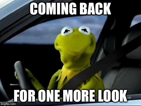 Kermit Car | COMING BACK; FOR ONE MORE LOOK | image tagged in kermit car | made w/ Imgflip meme maker