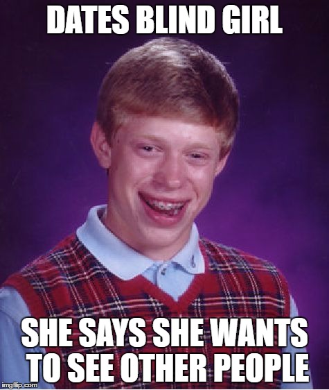 Bad Luck Brian | DATES BLIND GIRL; SHE SAYS SHE WANTS TO SEE OTHER PEOPLE | image tagged in memes,bad luck brian | made w/ Imgflip meme maker