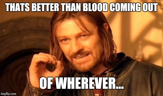 One Does Not Simply Meme | THATS BETTER THAN BLOOD COMING OUT OF WHEREVER... | image tagged in memes,one does not simply | made w/ Imgflip meme maker