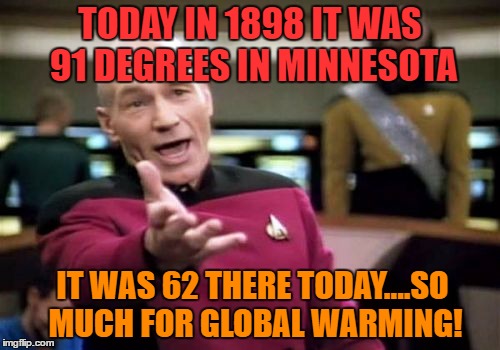 Picard Wtf Meme | TODAY IN 1898 IT WAS 91 DEGREES IN MINNESOTA; IT WAS 62 THERE TODAY....SO MUCH FOR GLOBAL WARMING! | image tagged in memes,picard wtf | made w/ Imgflip meme maker