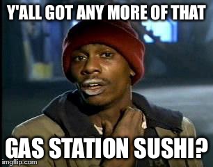 Y'all Got Any More Of That Meme | Y'ALL GOT ANY MORE OF THAT; GAS STATION SUSHI? | image tagged in memes,yall got any more of | made w/ Imgflip meme maker