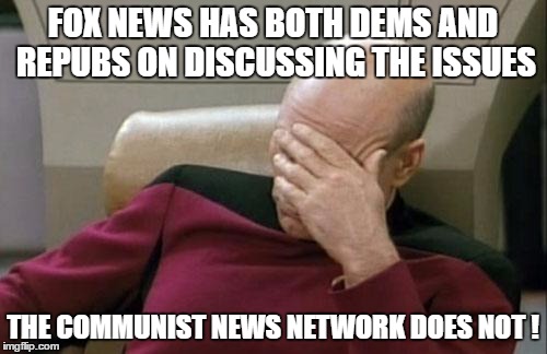 Captain Picard Facepalm Meme | FOX NEWS HAS BOTH DEMS AND REPUBS ON DISCUSSING THE ISSUES THE COMMUNIST NEWS NETWORK DOES NOT ! | image tagged in memes,captain picard facepalm | made w/ Imgflip meme maker