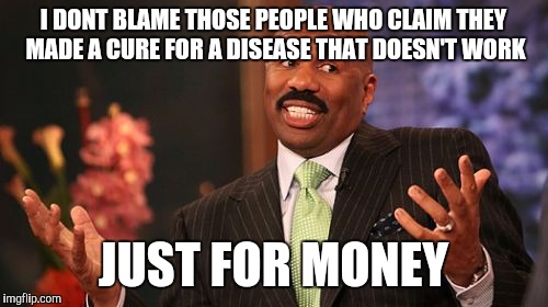 Steve Harvey | I DONT BLAME THOSE PEOPLE WHO CLAIM THEY MADE A CURE FOR A DISEASE THAT DOESN'T WORK; JUST FOR MONEY | image tagged in memes,steve harvey | made w/ Imgflip meme maker