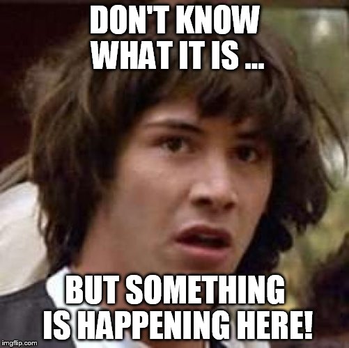 Conspiracy Keanu Meme |  DON'T KNOW WHAT IT IS ... BUT SOMETHING IS HAPPENING HERE! | image tagged in memes,conspiracy keanu | made w/ Imgflip meme maker