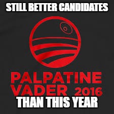 i just remembered about this. | STILL BETTER CANDIDATES; THAN THIS YEAR | image tagged in starwars,memes,other,funny,politics | made w/ Imgflip meme maker