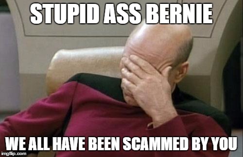 Captain Picard Facepalm Meme | STUPID ASS BERNIE WE ALL HAVE BEEN SCAMMED BY YOU | image tagged in memes,captain picard facepalm | made w/ Imgflip meme maker