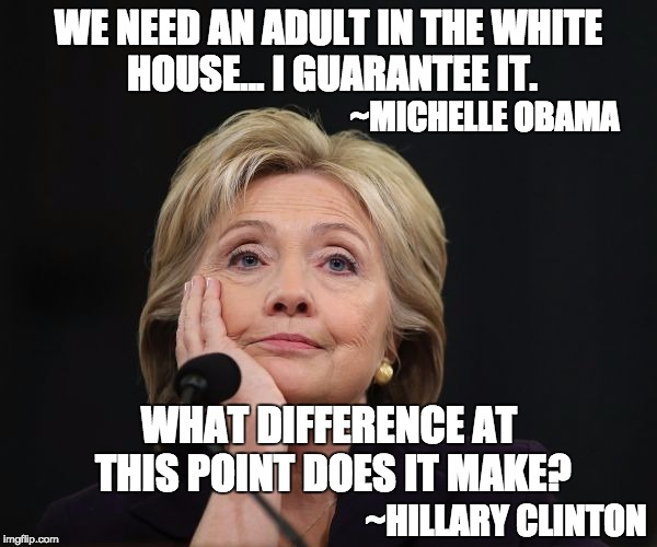 Adulting the White House | WE NEED AN ADULT IN THE WHITE HOUSE... I GUARANTEE IT. ~MICHELLE OBAMA; WHAT DIFFERENCE AT THIS POINT DOES IT MAKE? ~HILLARY CLINTON | image tagged in benghazi,crooked hillary,adult,white house,michelle obama,adulting | made w/ Imgflip meme maker