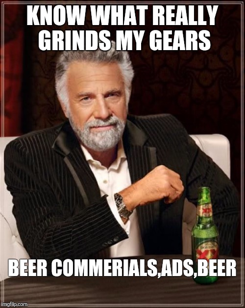 know what grinds my gears | KNOW WHAT REALLY GRINDS MY GEARS; BEER COMMERIALS,ADS,BEER | image tagged in memes,the most interesting man in the world,obama beer,funny memes,dosequis | made w/ Imgflip meme maker