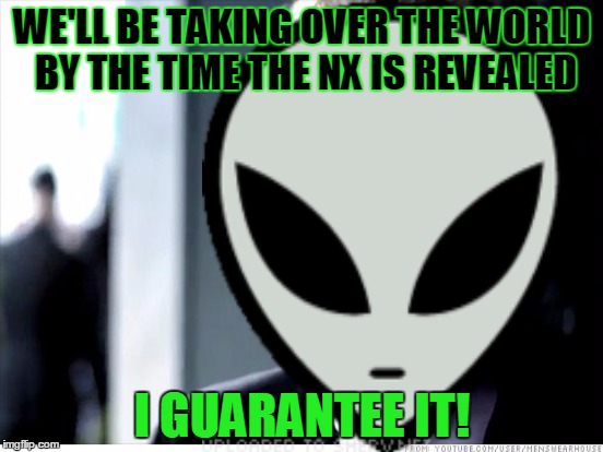 WE'LL BE TAKING OVER THE WORLD BY THE TIME THE NX IS REVEALED; I GUARANTEE IT! | made w/ Imgflip meme maker