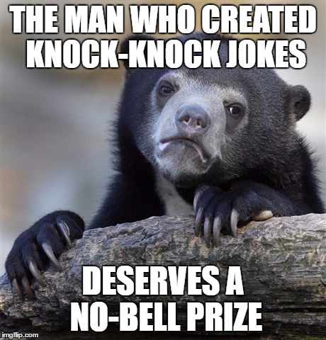 Confession Bear Meme | THE MAN WHO CREATED KNOCK-KNOCK JOKES; DESERVES A NO-BELL PRIZE | image tagged in memes,confession bear | made w/ Imgflip meme maker